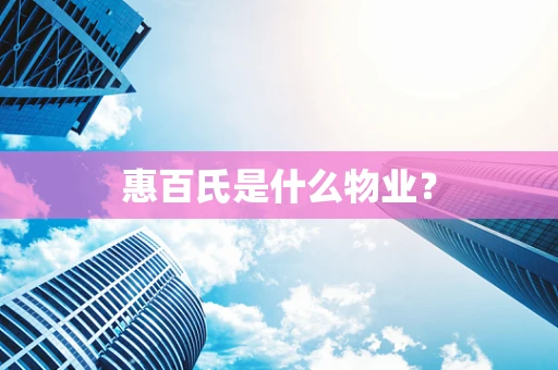 惠百氏是什么物业？
