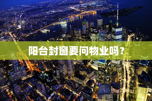 阳台封窗要问物业吗？
