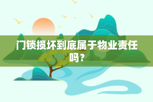 门锁损坏到底属于物业责任吗？