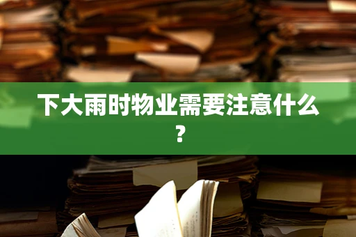 下大雨时物业需要注意什么？