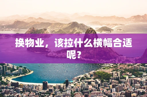换物业，该拉什么横幅合适呢？