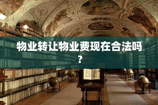 物业转让物业费现在合法吗？