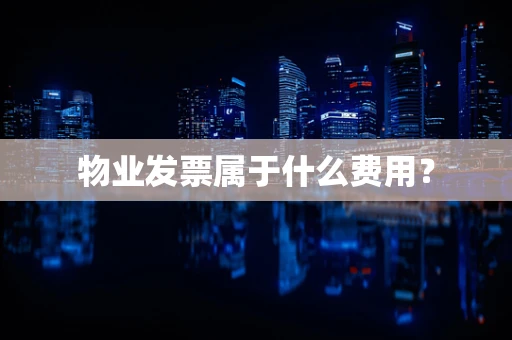 物业发票属于什么费用？
