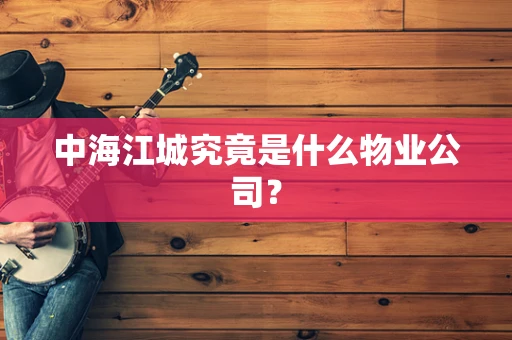 中海江城究竟是什么物业公司？