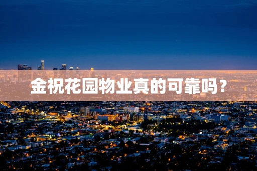 金祝花园物业真的可靠吗？