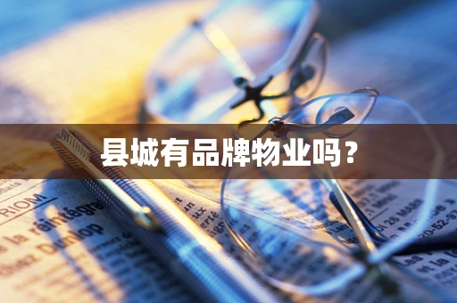 县城有品牌物业吗？