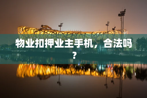 物业扣押业主手机，合法吗？