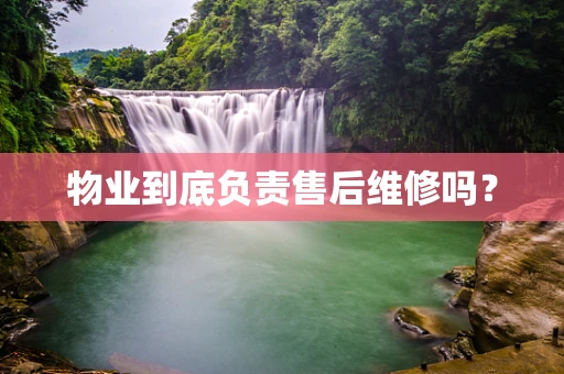 物业到底负责售后维修吗？