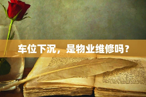 车位下沉，是物业维修吗？