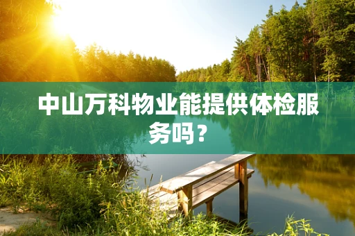 中山万科物业能提供体检服务吗？