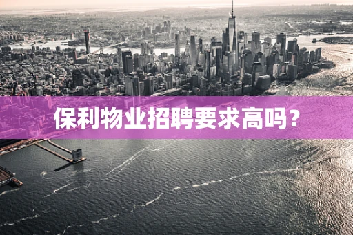 保利物业招聘要求高吗？