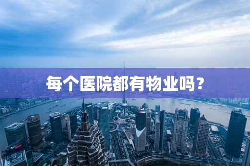 每个医院都有物业吗？