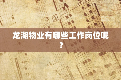 龙湖物业有哪些工作岗位呢？