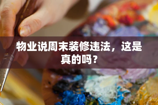 物业说周末装修违法，这是真的吗？