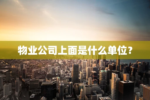 物业公司上面是什么单位？