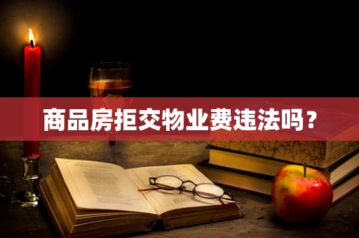 商品房拒交物业费违法吗？