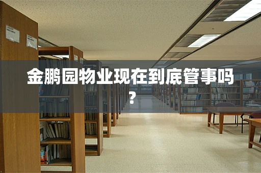 金鹏园物业现在到底管事吗？