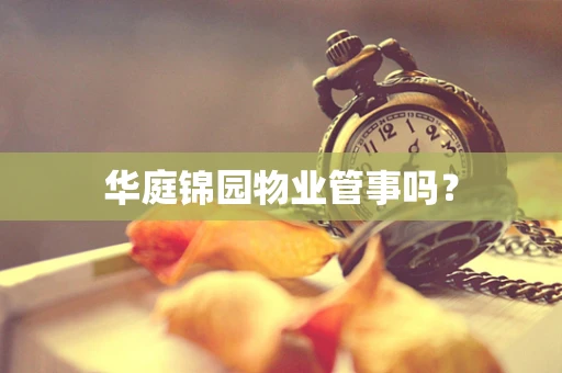 华庭锦园物业管事吗？