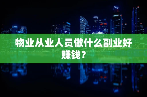物业从业人员做什么副业好赚钱？
