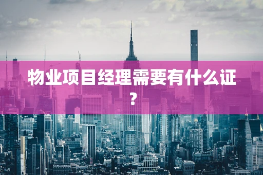 物业项目经理需要有什么证？