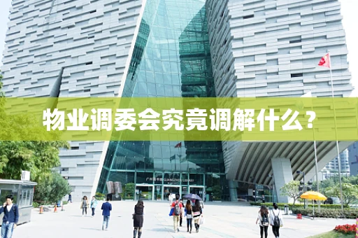 物业调委会究竟调解什么？