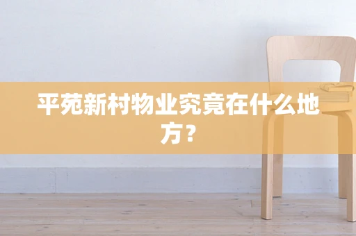 平苑新村物业究竟在什么地方？