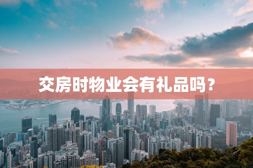 交房时物业会有礼品吗？