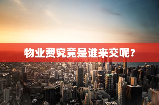 物业费究竟是谁来交呢？