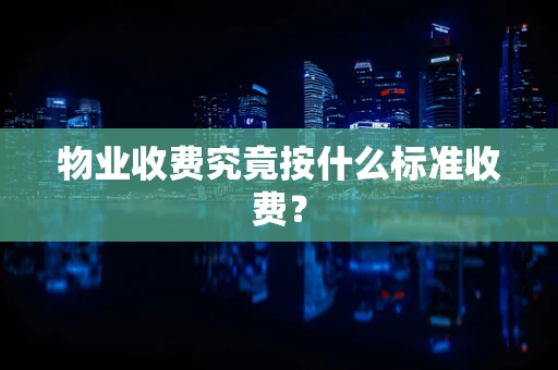 物业收费究竟按什么标准收费？