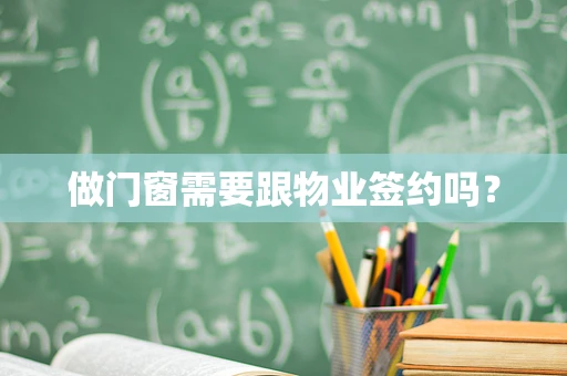 做门窗需要跟物业签约吗？
