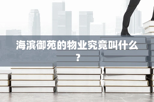 海滨御苑的物业究竟叫什么？