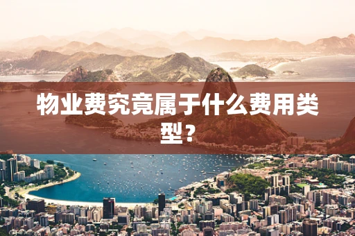 物业费究竟属于什么费用类型？
