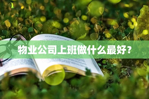 物业公司上班做什么最好？