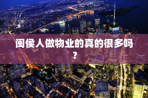闽侯人做物业的真的很多吗？
