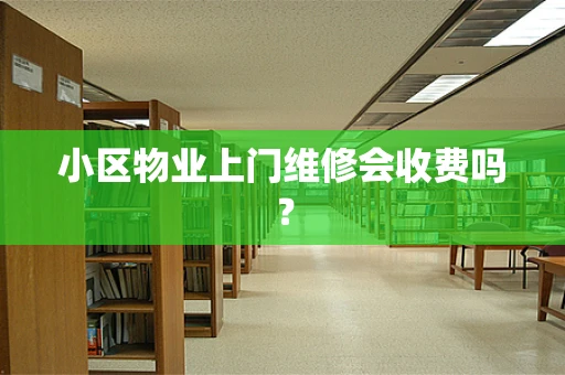 小区物业上门维修会收费吗？