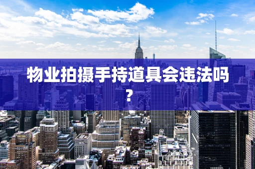 物业拍摄手持道具会违法吗？