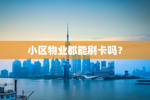 小区物业都能刷卡吗？