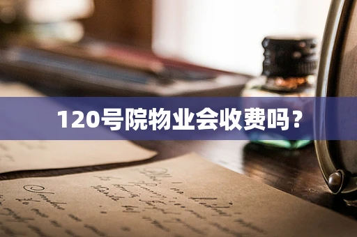 120号院物业会收费吗？