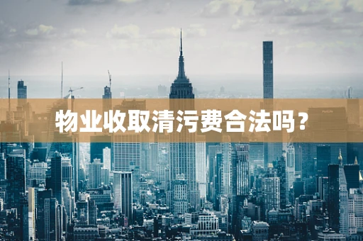 物业收取清污费合法吗？