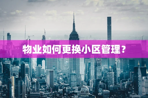 物业如何更换小区管理？