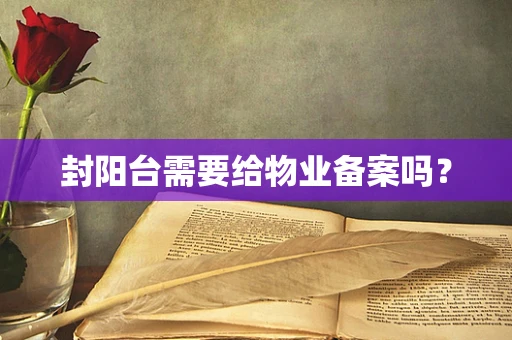 封阳台需要给物业备案吗？