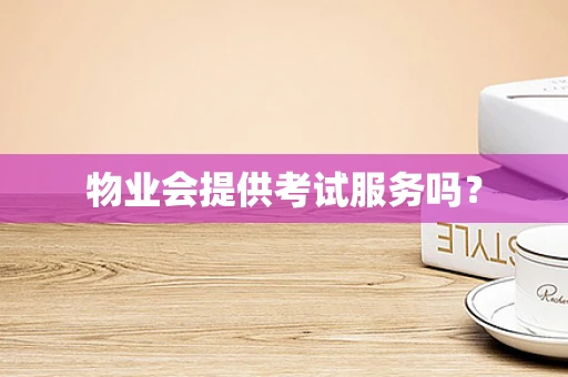 物业会提供考试服务吗？