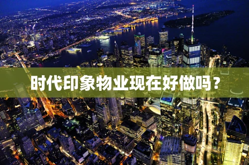 时代印象物业现在好做吗？