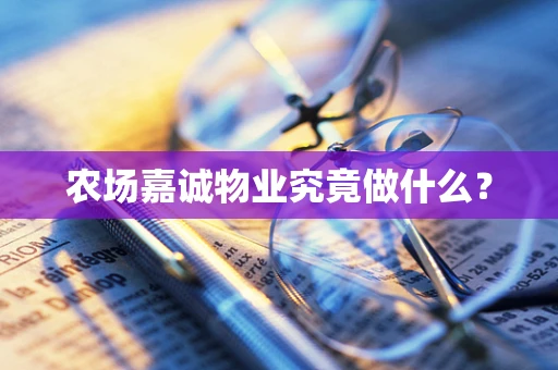 农场嘉诚物业究竟做什么？