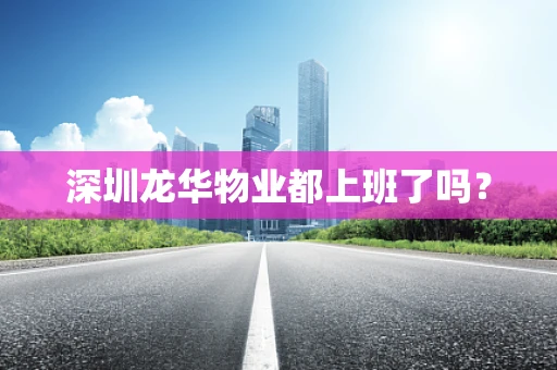 深圳龙华物业都上班了吗？