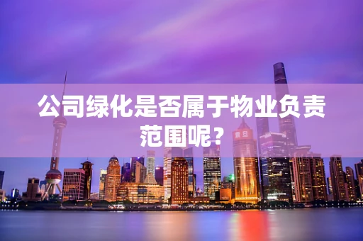 公司绿化是否属于物业负责范围呢？