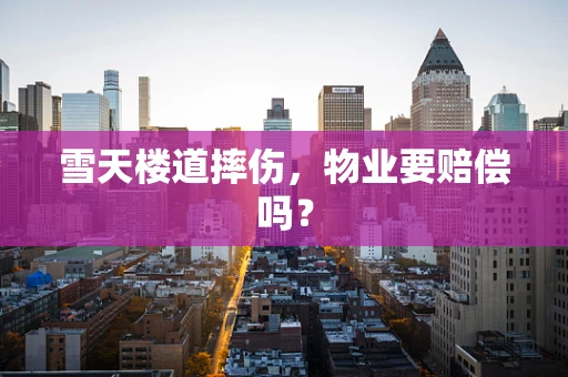 雪天楼道摔伤，物业要赔偿吗？