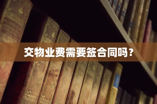 交物业费需要签合同吗？