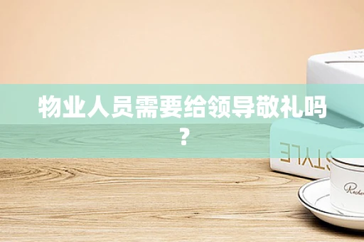 物业人员需要给领导敬礼吗？
