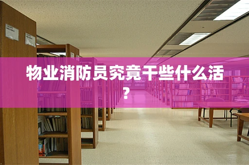 物业消防员究竟干些什么活？